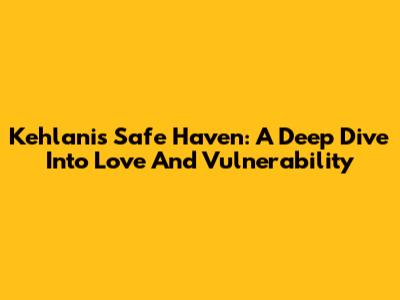 Kehlani's 'Safe Haven': A Deep Dive Into Love And Vulnerability