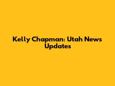 Kelly Chapman: Utah News Updates