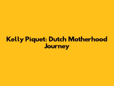 Kelly Piquet: Dutch Motherhood Journey