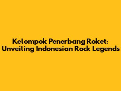 Kelompok Penerbang Roket: Unveiling Indonesian Rock Legends