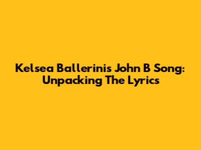 Kelsea Ballerini's John B Song: Unpacking The Lyrics