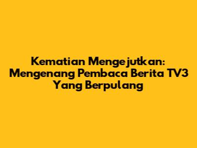 Kematian Mengejutkan: Mengenang Pembaca Berita TV3 Yang Berpulang