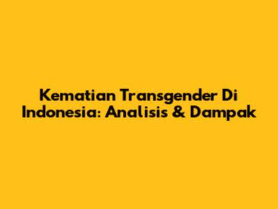 Kematian Transgender Di Indonesia: Analisis & Dampak