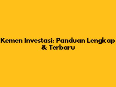 Kemen Investasi: Panduan Lengkap & Terbaru