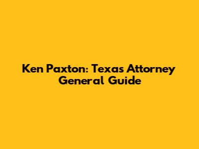 Ken Paxton: Texas Attorney General Guide