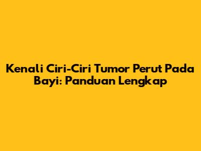 Kenali Ciri-Ciri Tumor Perut Pada Bayi: Panduan Lengkap