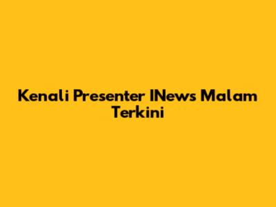 Kenali Presenter INews Malam Terkini