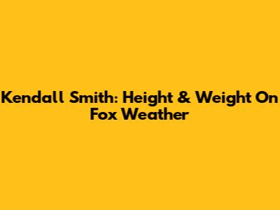 Kendall Smith: Height & Weight On Fox Weather