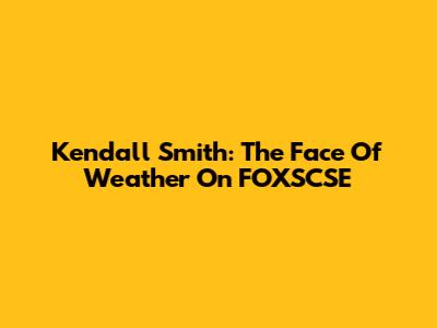 Kendall Smith: The Face Of Weather On FOXSCSE