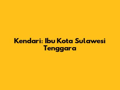 Kendari: Ibu Kota Sulawesi Tenggara