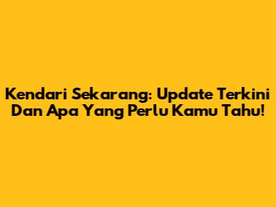 Kendari Sekarang: Update Terkini Dan Apa Yang Perlu Kamu Tahu!