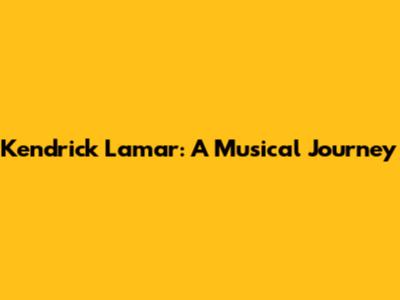 Kendrick Lamar: A Musical Journey
