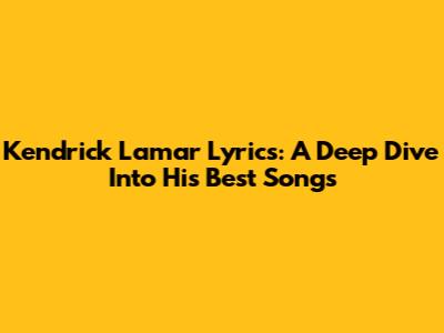 Kendrick Lamar Lyrics: A Deep Dive Into His Best Songs