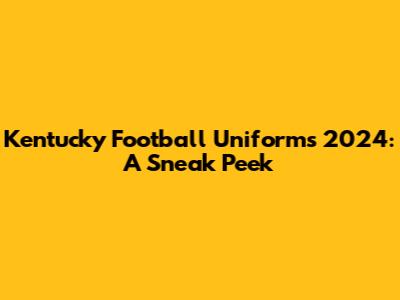 Kentucky Football Uniforms 2024: A Sneak Peek