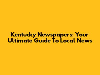 Kentucky Newspapers: Your Ultimate Guide To Local News