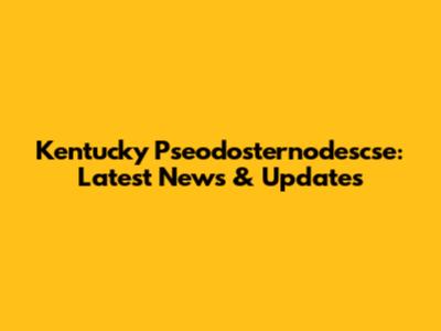 Kentucky Pseodosternodescse: Latest News & Updates