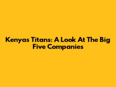 Kenya's Titans: A Look At The Big Five Companies