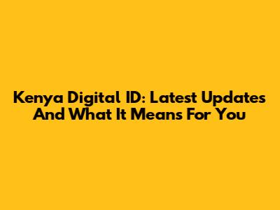 Kenya Digital ID: Latest Updates And What It Means For You