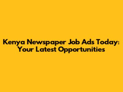 Kenya Newspaper Job Ads Today: Your Latest Opportunities