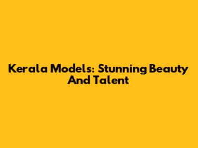 Kerala Models: Stunning Beauty And Talent