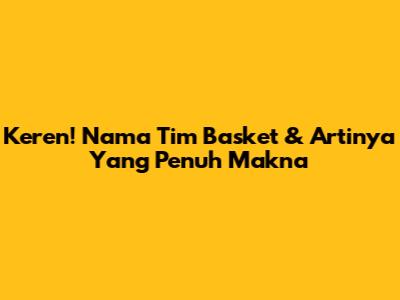 Keren! Nama Tim Basket & Artinya Yang Penuh Makna
