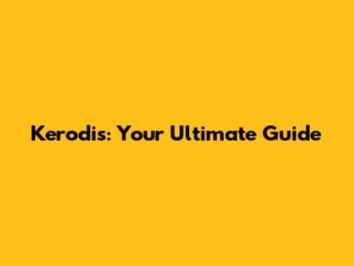 Kerodis: Your Ultimate Guide