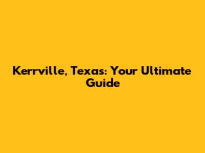 Kerrville, Texas: Your Ultimate Guide