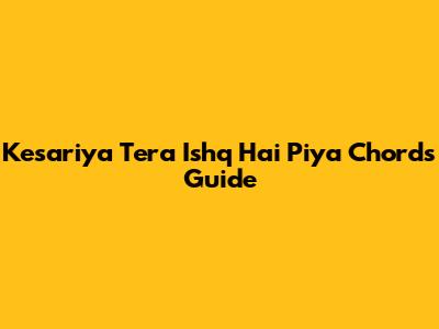 Kesariya Tera Ishq Hai Piya Chords Guide
