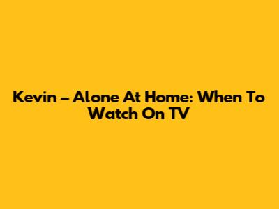 Kevin – Alone At Home: When To Watch On TV