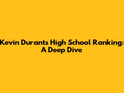 Kevin Durant's High School Ranking: A Deep Dive