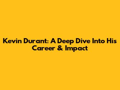 Kevin Durant: A Deep Dive Into His Career & Impact