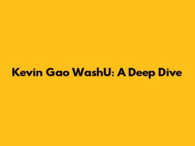 Kevin Gao WashU: A Deep Dive