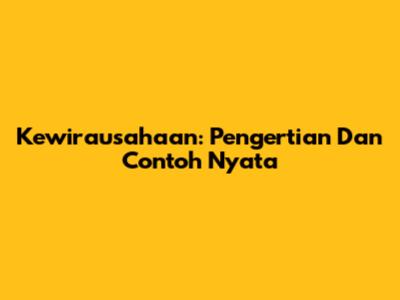 Kewirausahaan: Pengertian Dan Contoh Nyata