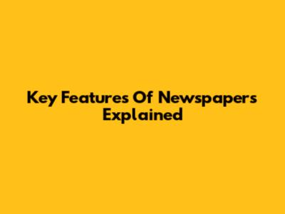 Key Features Of Newspapers Explained