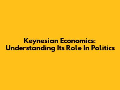 Keynesian Economics: Understanding Its Role In Politics