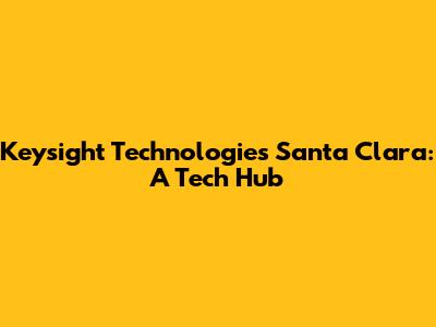 Keysight Technologies Santa Clara: A Tech Hub