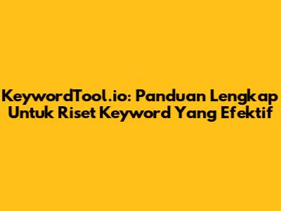 KeywordTool.io: Panduan Lengkap Untuk Riset Keyword Yang Efektif