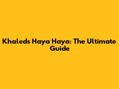 Khaled's Haya Haya: The Ultimate Guide