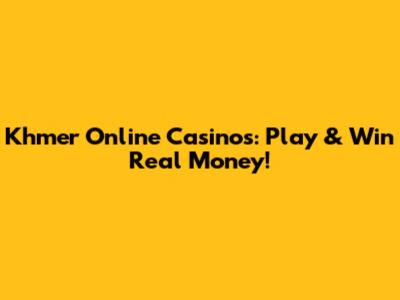 Khmer Online Casinos: Play & Win Real Money!
