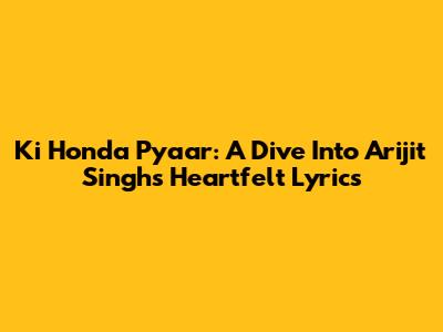 Ki Honda Pyaar: A Dive Into Arijit Singh's Heartfelt Lyrics