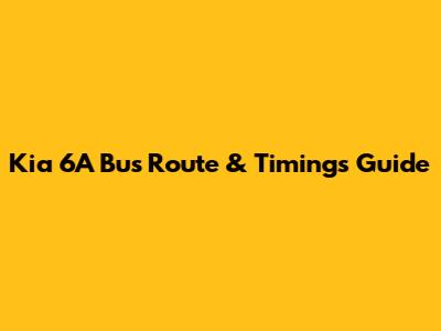 Kia 6A Bus Route & Timings Guide