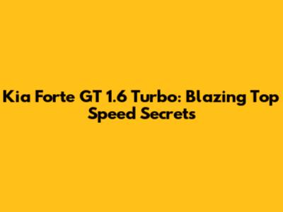 Kia Forte GT 1.6 Turbo: Blazing Top Speed Secrets