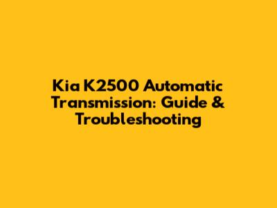 Kia K2500 Automatic Transmission: Guide & Troubleshooting