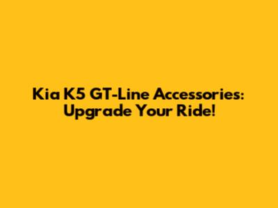 Kia K5 GT-Line Accessories: Upgrade Your Ride!
