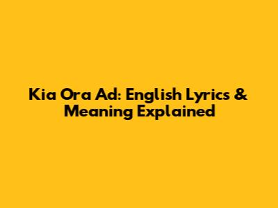 Kia Ora Ad: English Lyrics & Meaning Explained