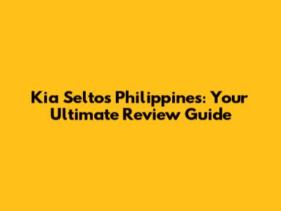 Kia Seltos Philippines: Your Ultimate Review Guide