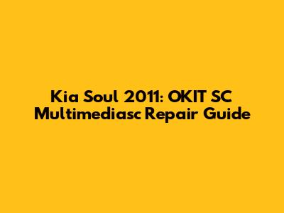 Kia Soul 2011: OKIT SC Multimediasc Repair Guide