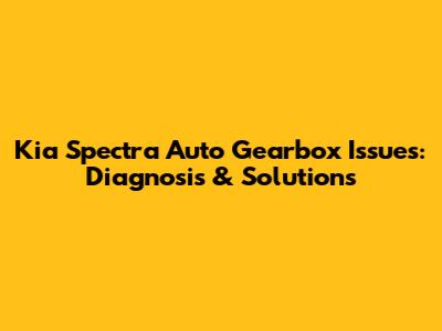 Kia Spectra Auto Gearbox Issues: Diagnosis & Solutions