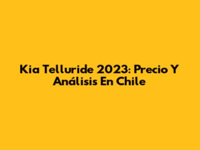 Kia Telluride 2023: Precio Y Análisis En Chile