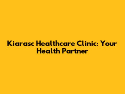 Kiarasc Healthcare Clinic: Your Health Partner